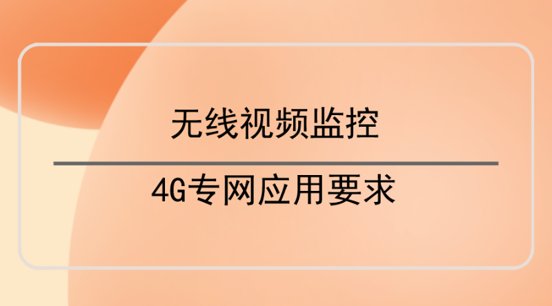 無(wú)線視頻監(jiān)控4G專網(wǎng)應(yīng)用